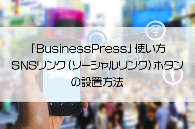 「BusinessPress」使い方・SNSリンク（ソーシャルリンク）ボタンの設置方法