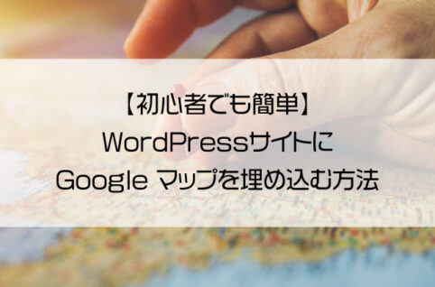 【初心者でも簡単】WordPressサイトにGoogle マップを埋め込む方法