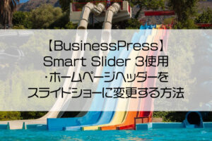 【BusinessPressカスタマイズ】Smart Slider 3使用・ホームページヘッダーをスライドショーに変更する方法（ヘッダースライダー埋め込み）