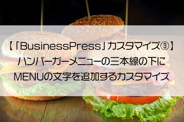 【「BusinessPress」カスタマイズ③】ハンバーガーメニューの三本線の下にMENUの文字を追加するカスタマイズ