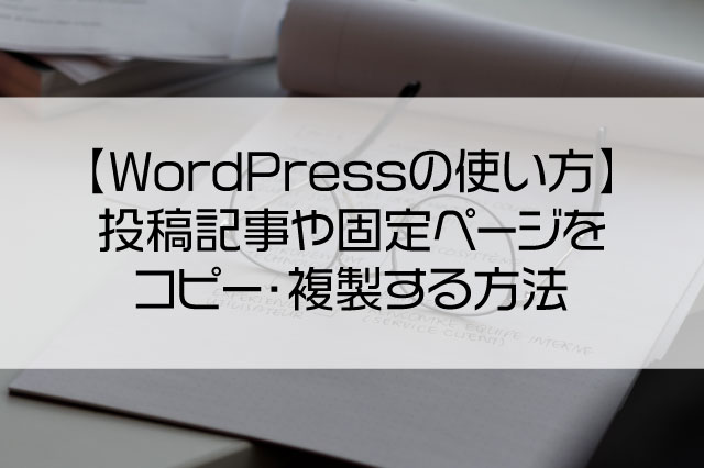【WordPressの使い方】投稿記事や固定ページをコピー・複製する方法