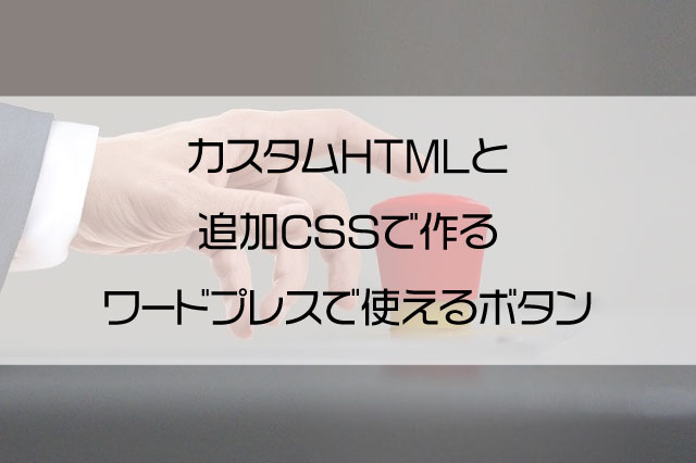【簡単シンプルボタンデザイン】カスタムHTMLと追加CSSで作るワードプレスで使えるボタン