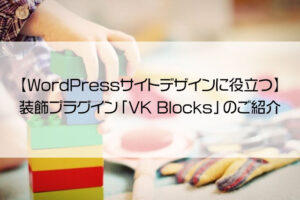 【WordPressサイトデザインに役立つ】FAQ・フロー・吹き出しなど、いろいろ装飾できるプラグイン「VK Blocks」のご紹介